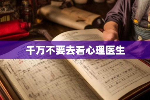 千万不要去看心理医生 千万不要去看心理医生