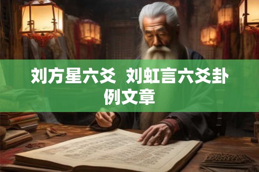 刘方星六爻  刘虹言六爻卦例文章