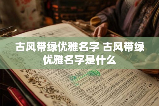 古风带绿优雅名字 古风带绿优雅名字是什么
