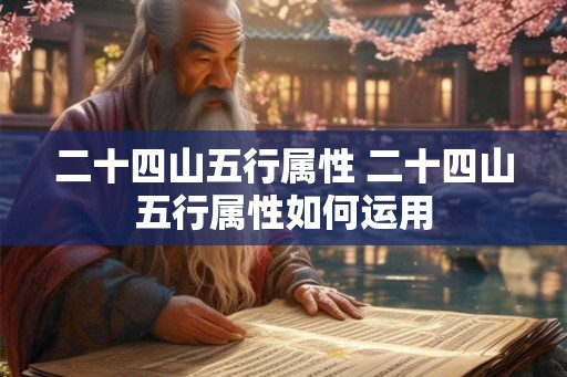 二十四山五行属性 二十四山五行属性如何运用