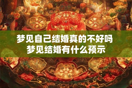 梦见自己结婚真的不好吗 梦见结婚有什么预示