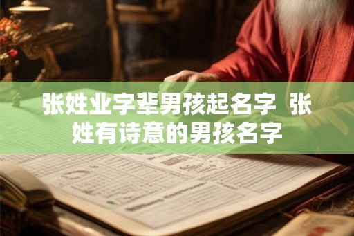 张姓业字辈男孩起名字 张姓有诗意的男孩名字 张姓业字辈男孩起名字 张姓有诗意的男孩名字