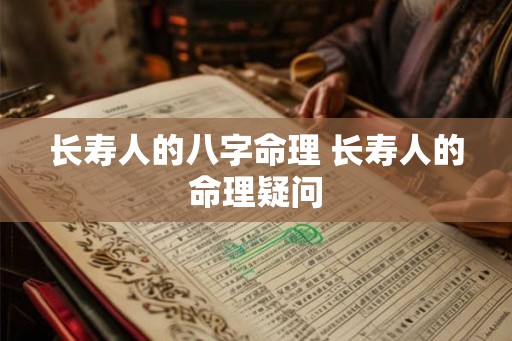 长寿人的八字命理 长寿人的命理疑问