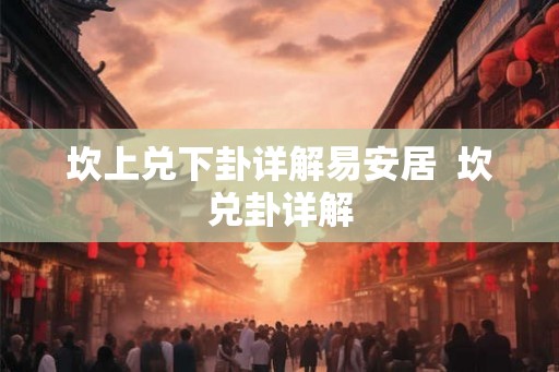 坎上兑下卦详解易安居  坎兑卦详解