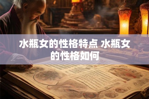水瓶女的性格特点 水瓶女的性格如何 水瓶女的性格特点 水瓶女的性格如何