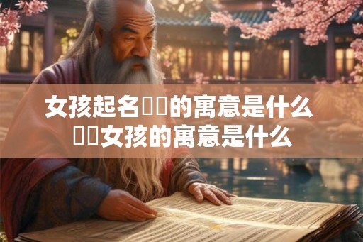 女孩起名晞玥的寓意是什么 晞玥女孩的寓意是什么