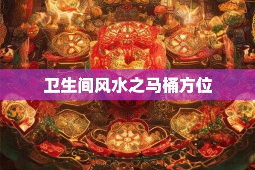 卫生间风水之马桶方位