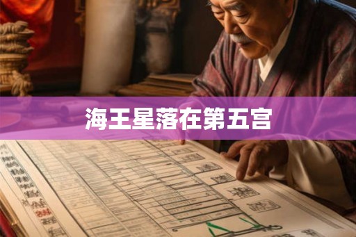 海王星落在第五宫 海王星落在第五宫