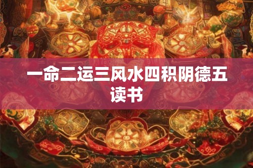 一命二运三风水四积阴德五读书