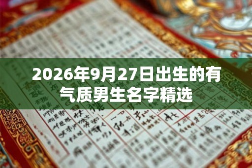 2026年9月27日出生的有气质男生名字精选