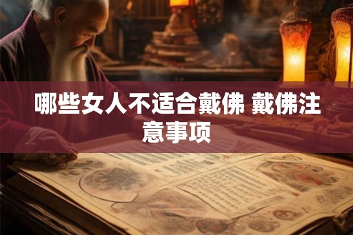 哪些女人不适合戴佛 戴佛注意事项 哪些女人不适合戴佛 戴佛注意事项