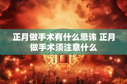 正月做手术有什么忌讳 正月做手术须注意什么