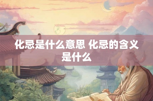 化忌是什么意思 化忌的含义是什么