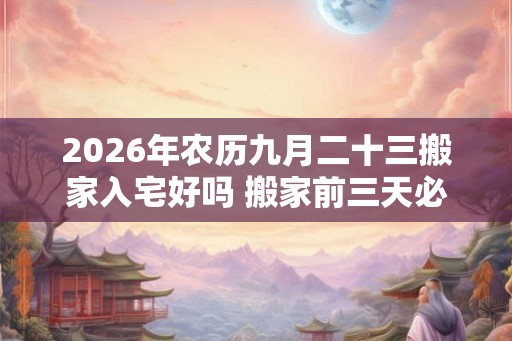 2026年农历九月二十三搬家入宅好吗 搬家前三天必须亮灯吗