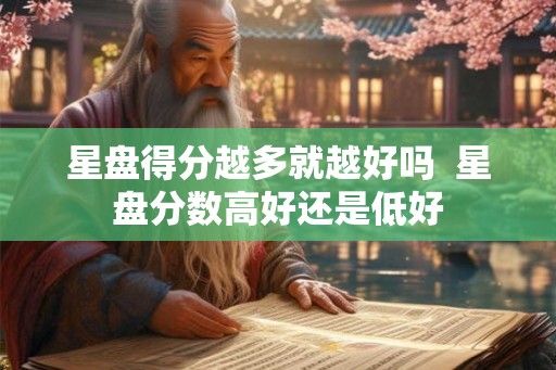 星盘得分越多就越好吗  星盘分数高好还是低好