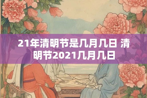 21年清明节是几月几日 清明节2021几月几日