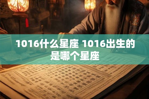 1016什么星座 1016出生的是哪个星座