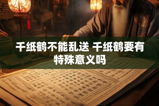 千纸鹤不能乱送 千纸鹤要有特殊意义吗