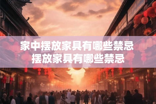家中摆放家具有哪些禁忌 摆放家具有哪些禁忌