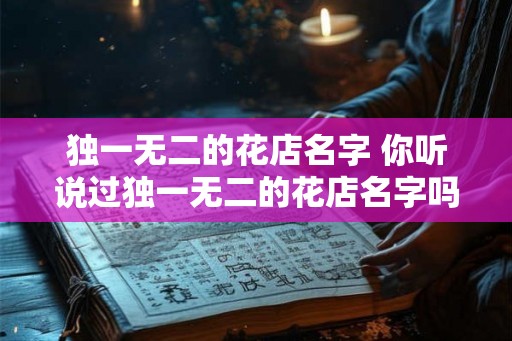 独一无二的花店名字 你听说过独一无二的花店名字吗