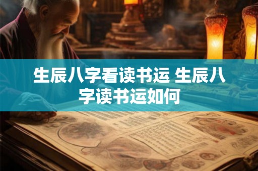 生辰八字看读书运 生辰八字读书运如何