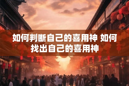 如何判断自己的喜用神 如何找出自己的喜用神