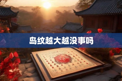 岛纹越大越没事吗 岛纹越大越没事吗