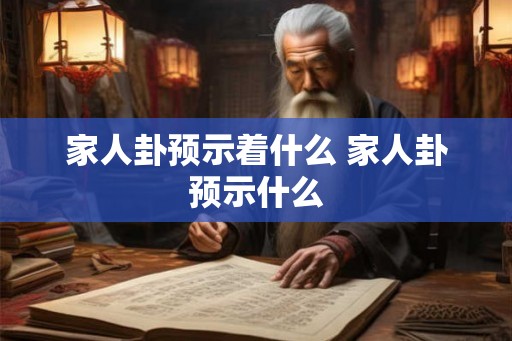 家人卦预示着什么 家人卦预示什么
