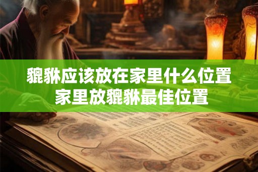 貔貅应该放在家里什么位置 家里放貔貅最佳位置
