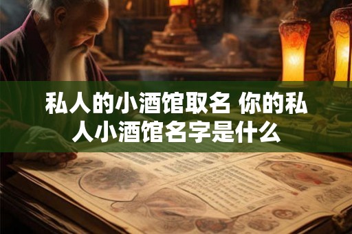 私人的小酒馆取名 你的私人小酒馆名字是什么