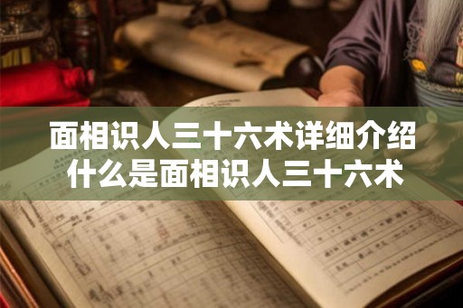 面相识人三十六术详细介绍 什么是面相识人三十六术