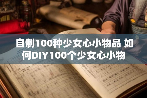 自制100种少女心小物品 如何DIY100个少女心小物