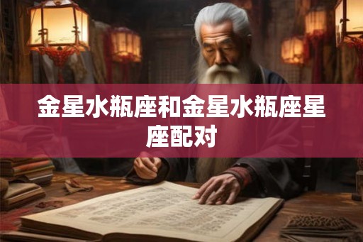 金星水瓶座和金星水瓶座星座配对