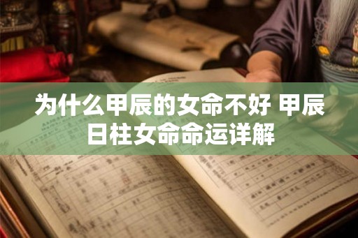 为什么甲辰的女命不好 甲辰日柱女命命运详解