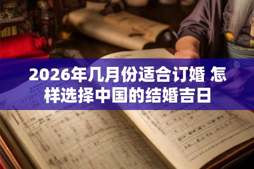 2026年几月份适合订婚 怎样选择中国的结婚吉日