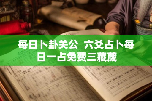 每日卜卦关公  六爻占卜每日一占免费三藏蒇