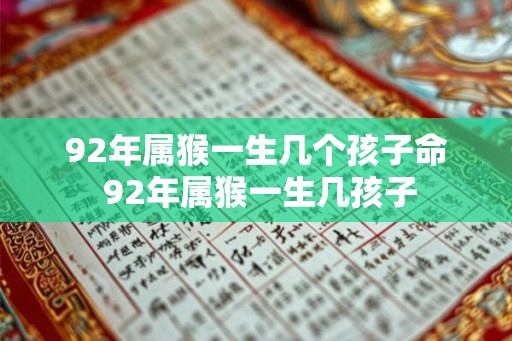 92年属猴一生几个孩子命 92年属猴一生几孩子