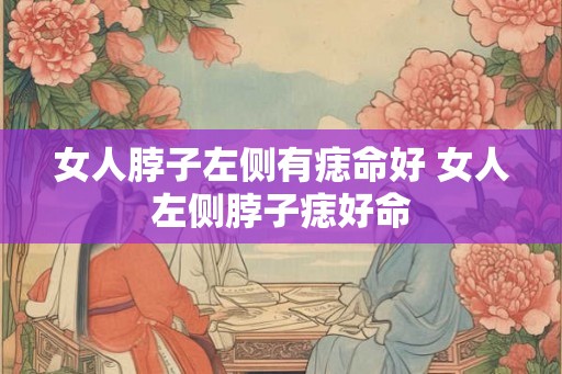 女人脖子左侧有痣命好 女人左侧脖子痣好命
