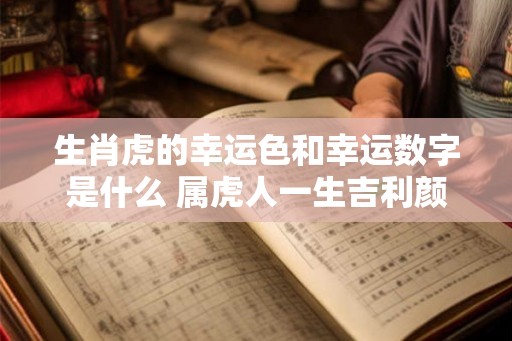 生肖虎的幸运色和幸运数字是什么 属虎人一生吉利颜色数字分析