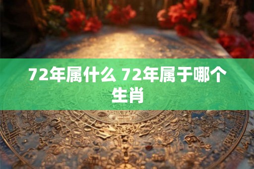 72年属什么 72年属于哪个生肖