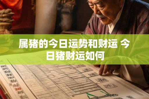 属猪的今日运势和财运 今日猪财运如何