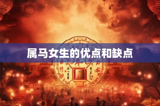 属马女生的优点和缺点 属马女生的优点和缺点