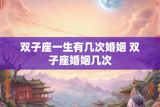 双子座一生有几次婚姻 双子座婚姻几次