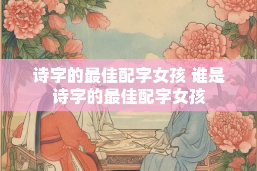 诗字的最佳配字女孩 谁是诗字的最佳配字女孩