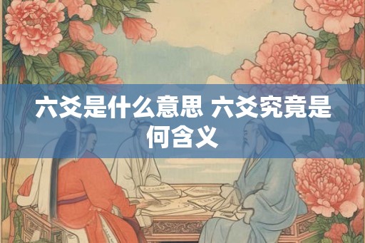 六爻是什么意思 六爻究竟是何含义 六爻是什么意思 六爻究竟是何含义