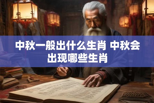 中秋一般出什么生肖 中秋会出现哪些生肖