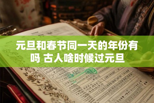 元旦和春节同一天的年份有吗 古人啥时候过元旦