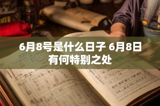 6月8号是什么日子 6月8日有何特别之处