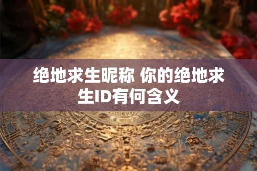 绝地求生昵称 你的绝地求生ID有何含义 绝地求生昵称 你的绝地求生ID有何含义