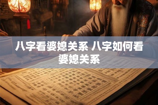 八字看婆媳关系 八字如何看婆媳关系